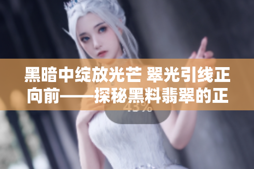 黑暗中綻放光芒 翠光引線正向前——探秘黑料翡翠的正能量
