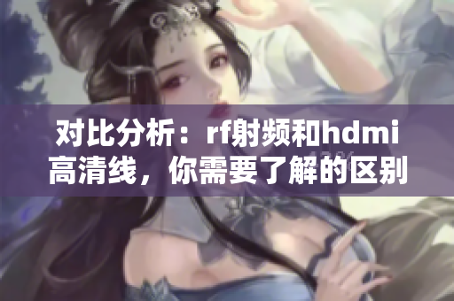 對比分析：rf射頻和hdmi高清線，你需要了解的區別