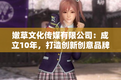 嫩草文化傳媒有限公司：成立10年，打造創(chuàng)新創(chuàng)意品牌