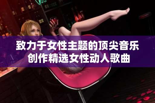致力于女性主題的頂尖音樂 創作精選女性動人歌曲