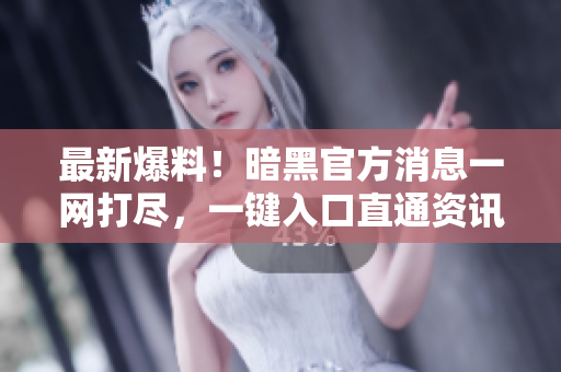 最新爆料！暗黑官方消息一網打盡，一鍵入口直通資訊中心