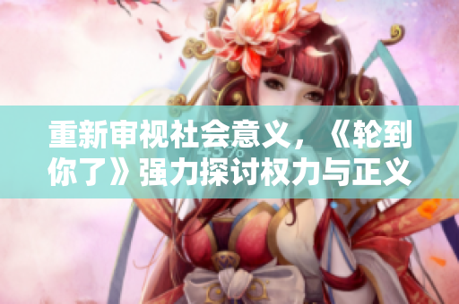 重新審視社會意義，《輪到你了》強力探討權(quán)力與正義的較量