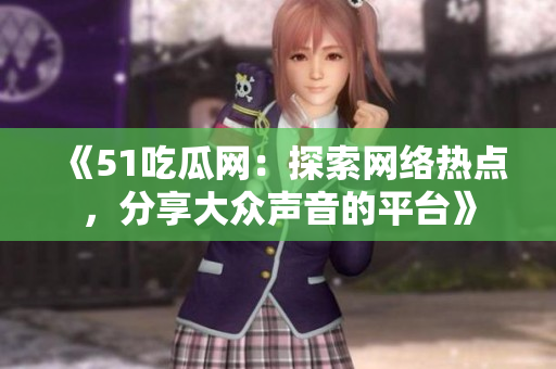 《51吃瓜網：探索網絡熱點，分享大眾聲音的平臺》
