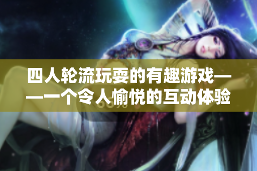 四人輪流玩耍的有趣游戲——一個令人愉悅的互動體驗