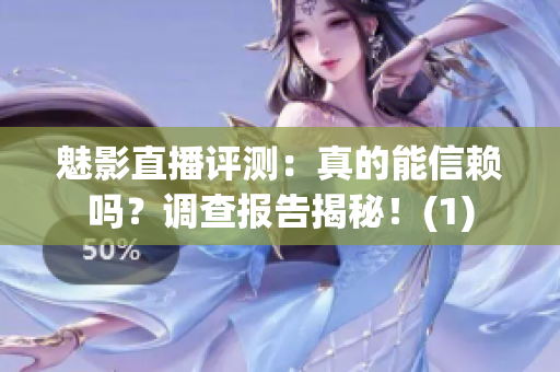 魅影直播評測：真的能信賴嗎？調查報告揭秘！(1)
