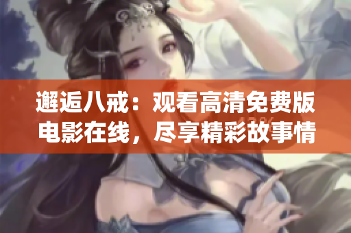 邂逅八戒：觀看高清免費版電影在線，盡享精彩故事情節(1)