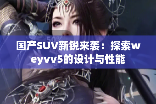 國產SUV新銳來襲：探索weyvv5的設計與性能