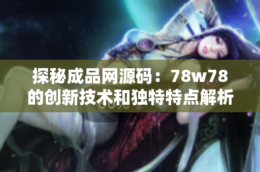 探秘成品網源碼：78w78的創新技術和獨特特點解析