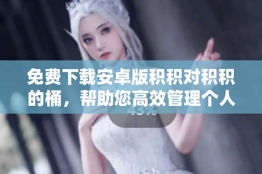 免費下載安卓版積積對積積的桶，幫助您高效管理個人事務