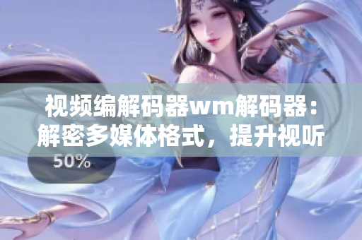 視頻編解碼器wm解碼器：解密多媒體格式，提升視聽體驗