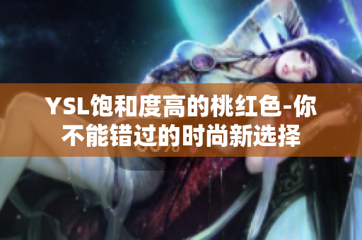 YSL飽和度高的桃紅色-你不能錯過的時尚新選擇