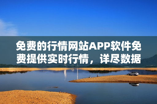 免費的行情網(wǎng)站APP軟件免費提供實時行情，詳盡數(shù)據(jù)分析