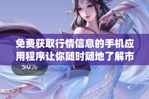 免費獲取行情信息的手機應用程序讓你隨時隨地了解市場動態！(1)