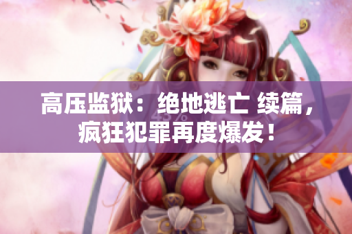 高壓監獄：絕地逃亡 續篇，瘋狂犯罪再度爆發！