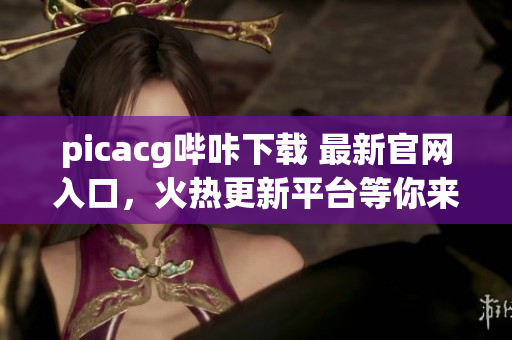 picacg嗶咔下載 最新官網入口，火熱更新平臺等你來體驗