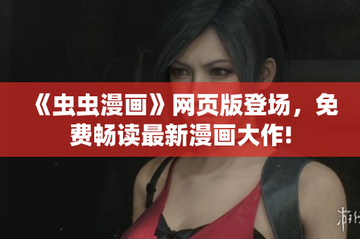 《蟲蟲漫畫》網(wǎng)頁版登場，免費暢讀最新漫畫大作!