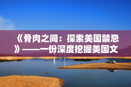 《骨肉之間：探索美國禁忌》——一份深度挖掘美國文化禁忌的探索報告