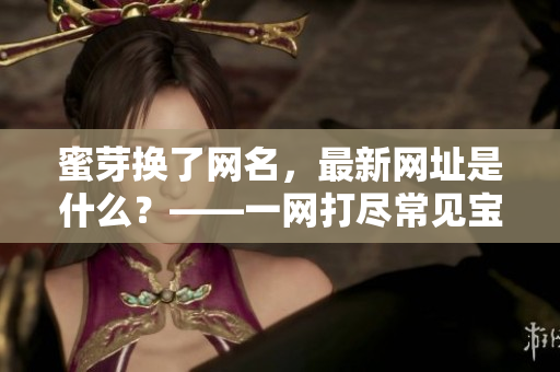 蜜芽換了網名，最新網址是什么？——一網打盡常見寶媽疑問