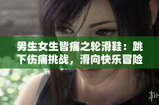 男生女生皆痛之輪滑鞋：跳下傷痛挑戰，滑向快樂冒險