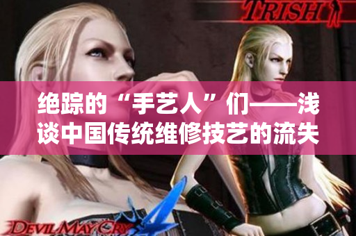 絕蹤的“手藝人”們——淺談中國傳統維修技藝的流失與保護