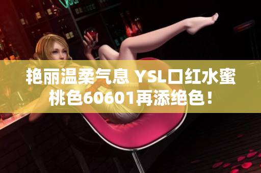 艷麗溫柔氣息 YSL口紅水蜜桃色60601再添絕色！