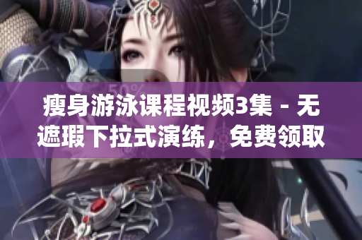 瘦身游泳課程視頻3集 - 無遮瑕下拉式演練，免費領取!(1)