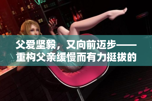 父愛堅毅，又向前邁步——重構父親緩慢而有力挺拔的句子