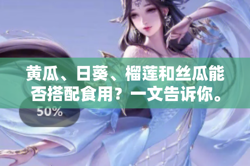 黃瓜、日葵、榴蓮和絲瓜能否搭配食用？一文告訴你。