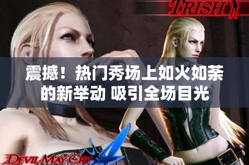 震撼！熱門秀場上如火如荼的新舉動 吸引全場目光