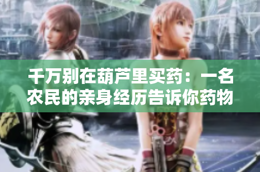 千萬別在葫蘆里買藥：一名農民的親身經歷告訴你藥物買賣的危害