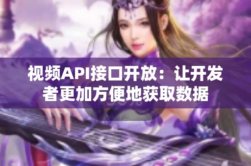 視頻API接口開放：讓開發者更加方便地獲取數據
