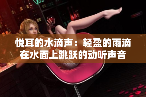 悅耳的水滴聲：輕盈的雨滴在水面上跳躍的動聽聲音