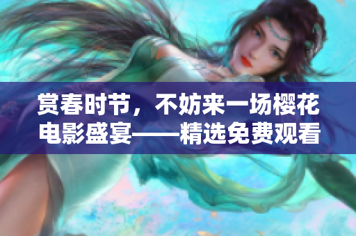 賞春時節，不妨來一場櫻花電影盛宴——精選免費觀看櫻花電影大全！