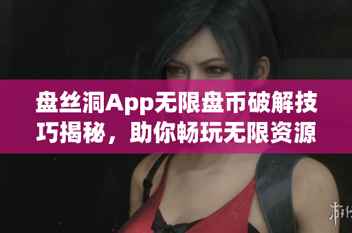 盤絲洞App無限盤幣破解技巧揭秘，助你暢玩無限資源