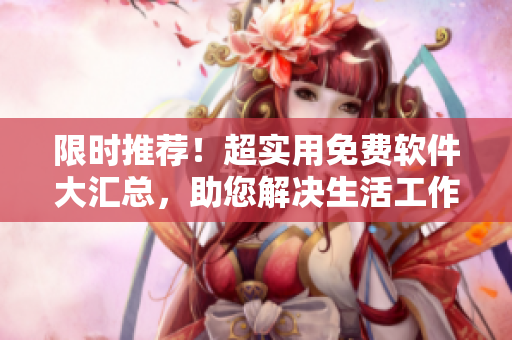 限時推薦！超實用免費軟件大匯總，助您解決生活工作中的各種需求！