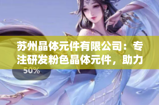 蘇州晶體元件有限公司：專注研發粉色晶體元件，助力電子行業創新(1)