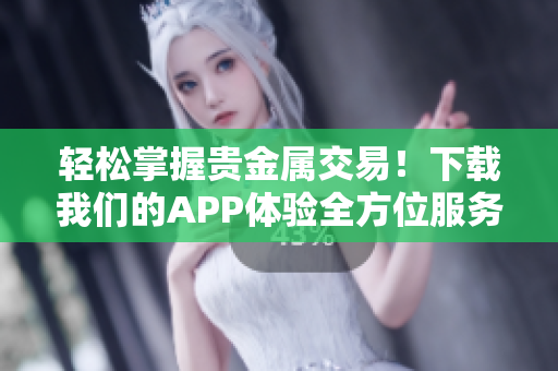 輕松掌握貴金屬交易！下載我們的APP體驗全方位服務