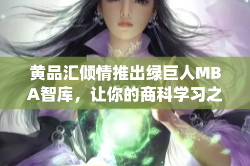 黃品匯傾情推出綠巨人MBA智庫，讓你的商科學習之路更加暢快淋漓(1)