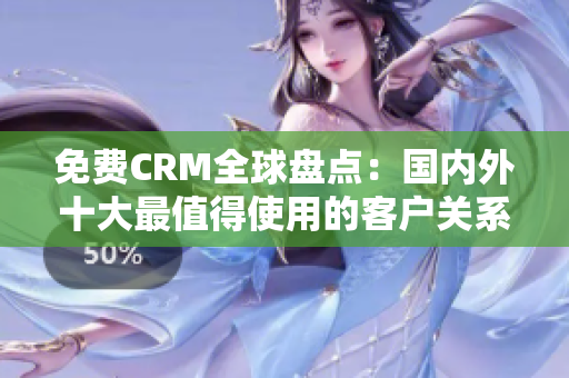 免費CRM全球盤點：國內外十大最值得使用的客戶關系管理軟件