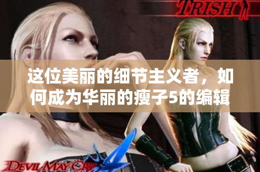 這位美麗的細節主義者，如何成為華麗的瘦子5的編輯？