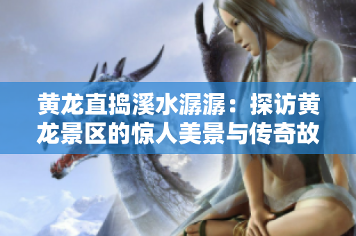 黃龍直搗溪水潺潺：探訪黃龍景區的驚人美景與傳奇故事