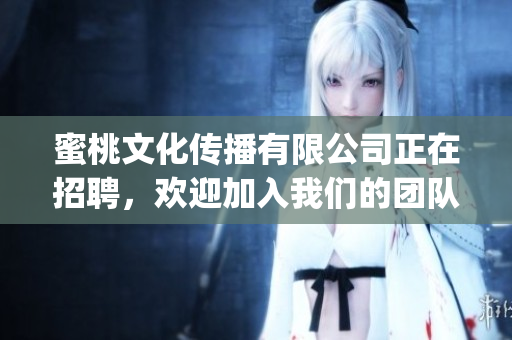 蜜桃文化傳播有限公司正在招聘，歡迎加入我們的團隊！(1)