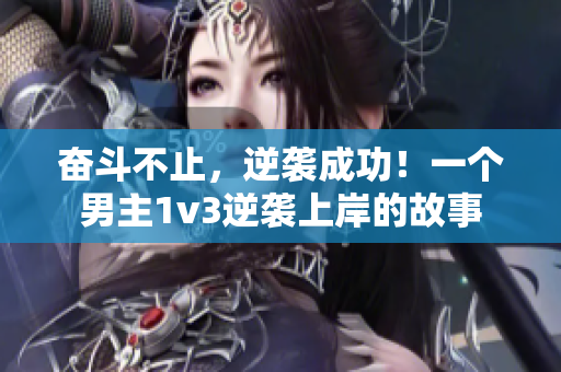 奮斗不止，逆襲成功！一個男主1v3逆襲上岸的故事