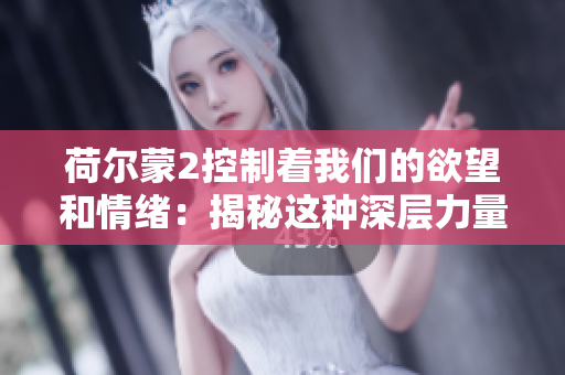 荷爾蒙2控制著我們的欲望和情緒：揭秘這種深層力量