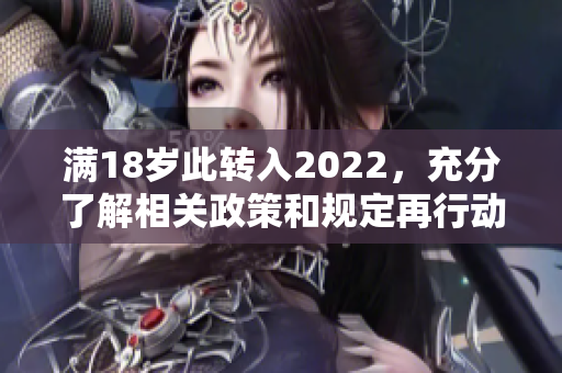 滿18歲此轉入2022，充分了解相關政策和規定再行動