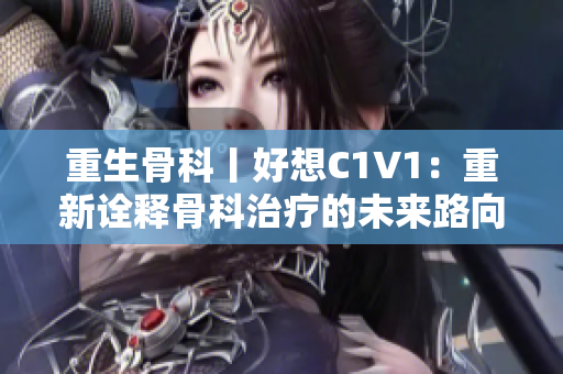 重生骨科丨好想C1V1：重新詮釋骨科治療的未來路向