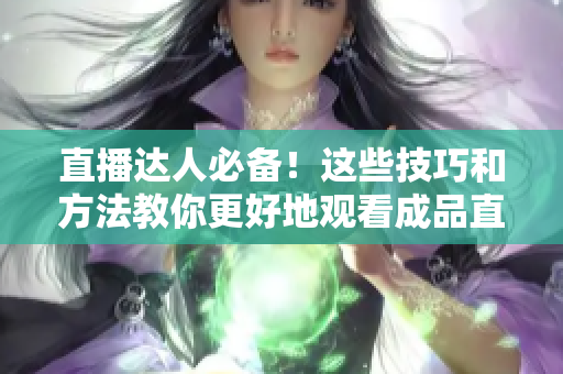 直播達人必備！這些技巧和方法教你更好地觀看成品直播視頻