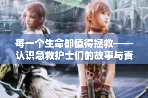 每一個(gè)生命都值得拯救——認(rèn)識(shí)急救護(hù)士們的故事與責(zé)任