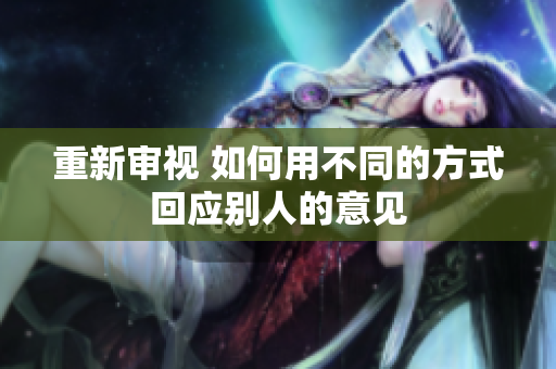 重新審視 如何用不同的方式回應(yīng)別人的意見