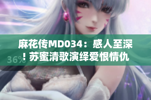 麻花傳MD034：感人至深! 蘇蜜清歌演繹愛恨情仇